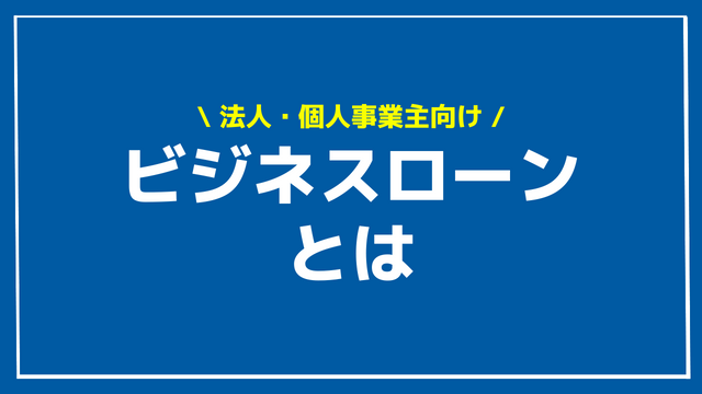 ビジネスローンとは？銀行融資との違いやデメリット・メリット、審査基準から審査落ちする人の特徴や金利相場を解説