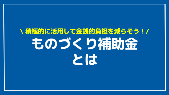 ものづくり補助金とは？【2023年最新版】補助金額や公募要領と採択結果、スケジュール、申請方法についてわかりやすく解説