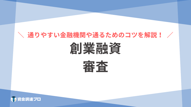 創業融資の審査に通りやすい金融機関とは？審査に落ちる理由や通るためのポイントを解説