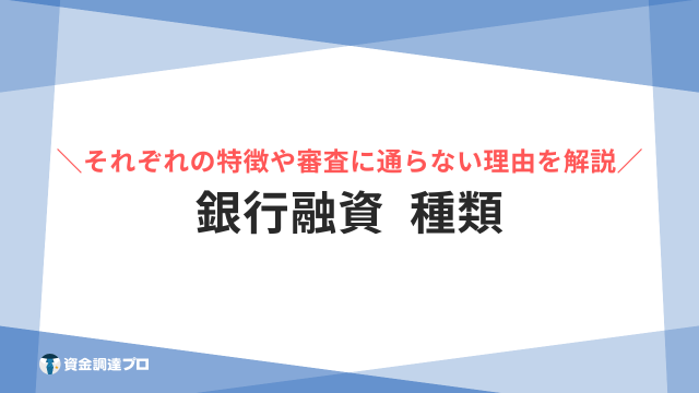 銀行融資の種類とは？特徴や審査に通らない理由、降りるまでの期間と融資実行までの流れについて