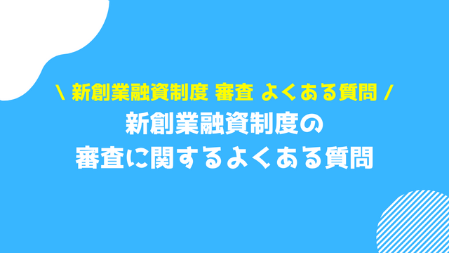 新創業融資制度 審査 よくある質問