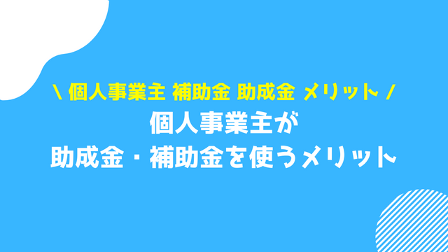 個人事業主 補助金 助成金 メリット