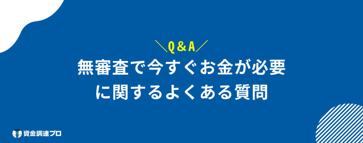 今すぐお金が必要 無審査 よくある質問