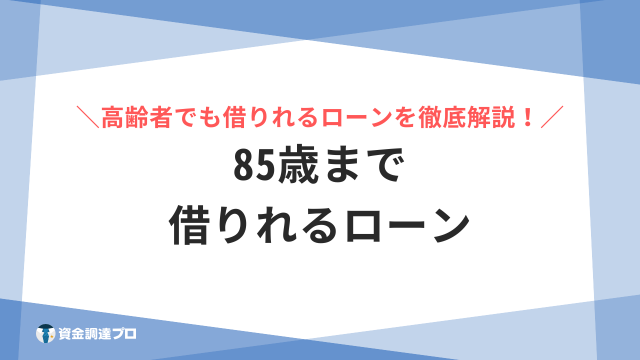 85歳まで 借りれるローン まとめ