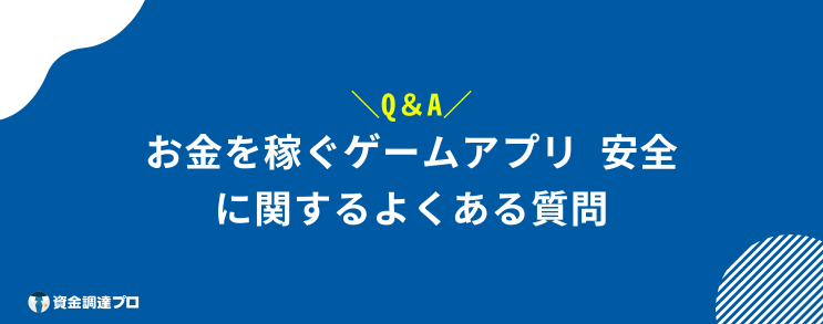 お金を稼ぐゲームアプリ 安全 よくある質問