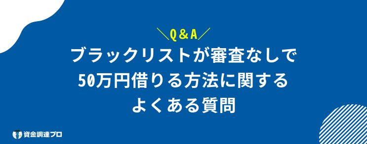 50万 借りる 審査なし ブラックリスト よくある質問