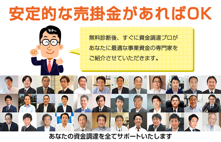 安定的な売掛金があればOK。無料診断後、すぐに資金調達プロがあなたに最適な事業資金を専門家をご紹介させていただきます。あなたの資金調達を全てサポートいたします