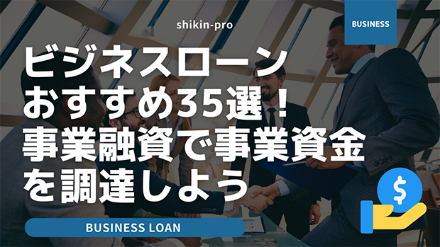 ビジネスローンおすすめ35選 事業融資で事業資金を調達しよう 資金調達プロ