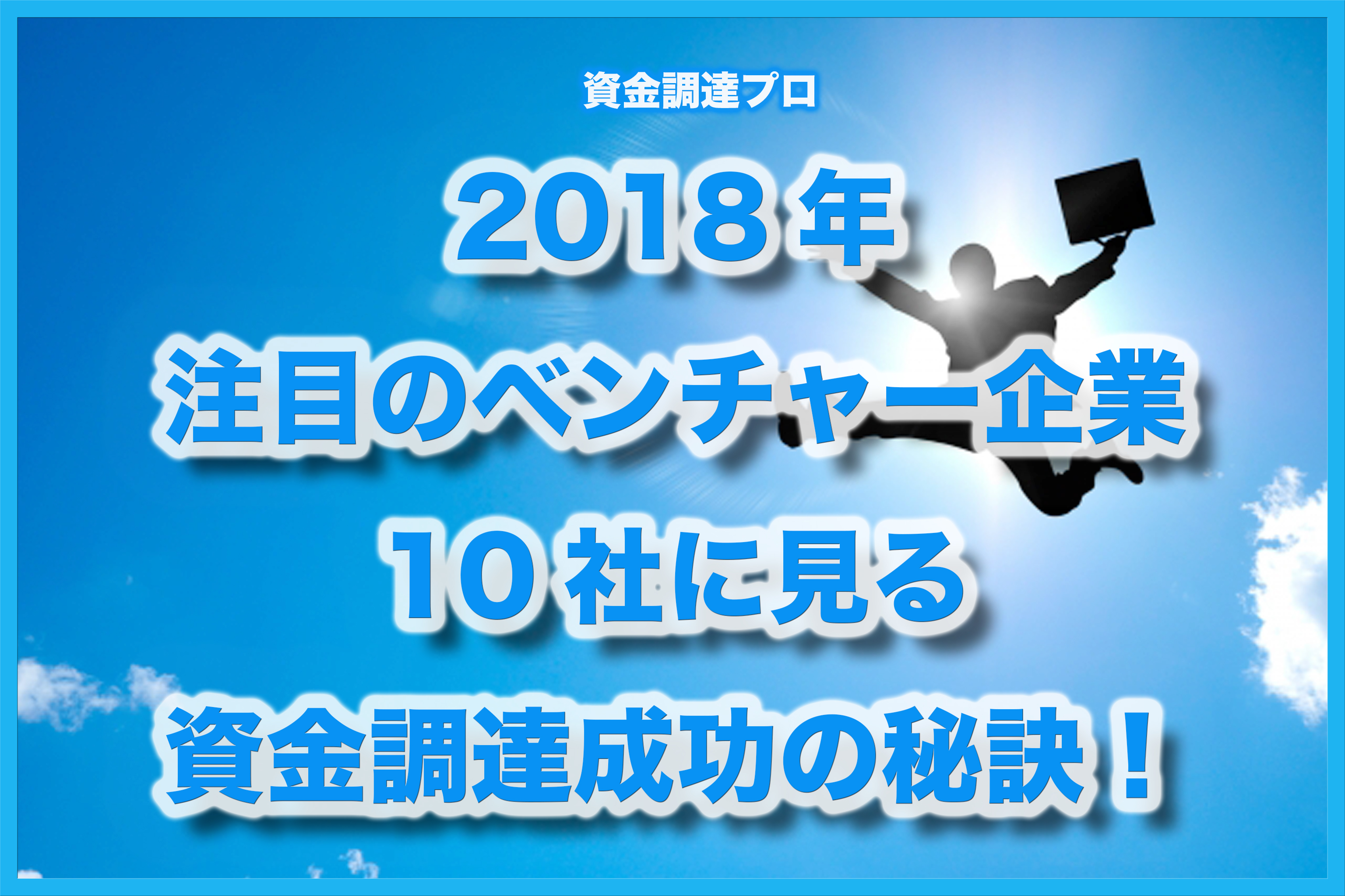 2018年 注目のベンチャー企業10社に見る 資金調達成功の秘訣 資金調達プロ