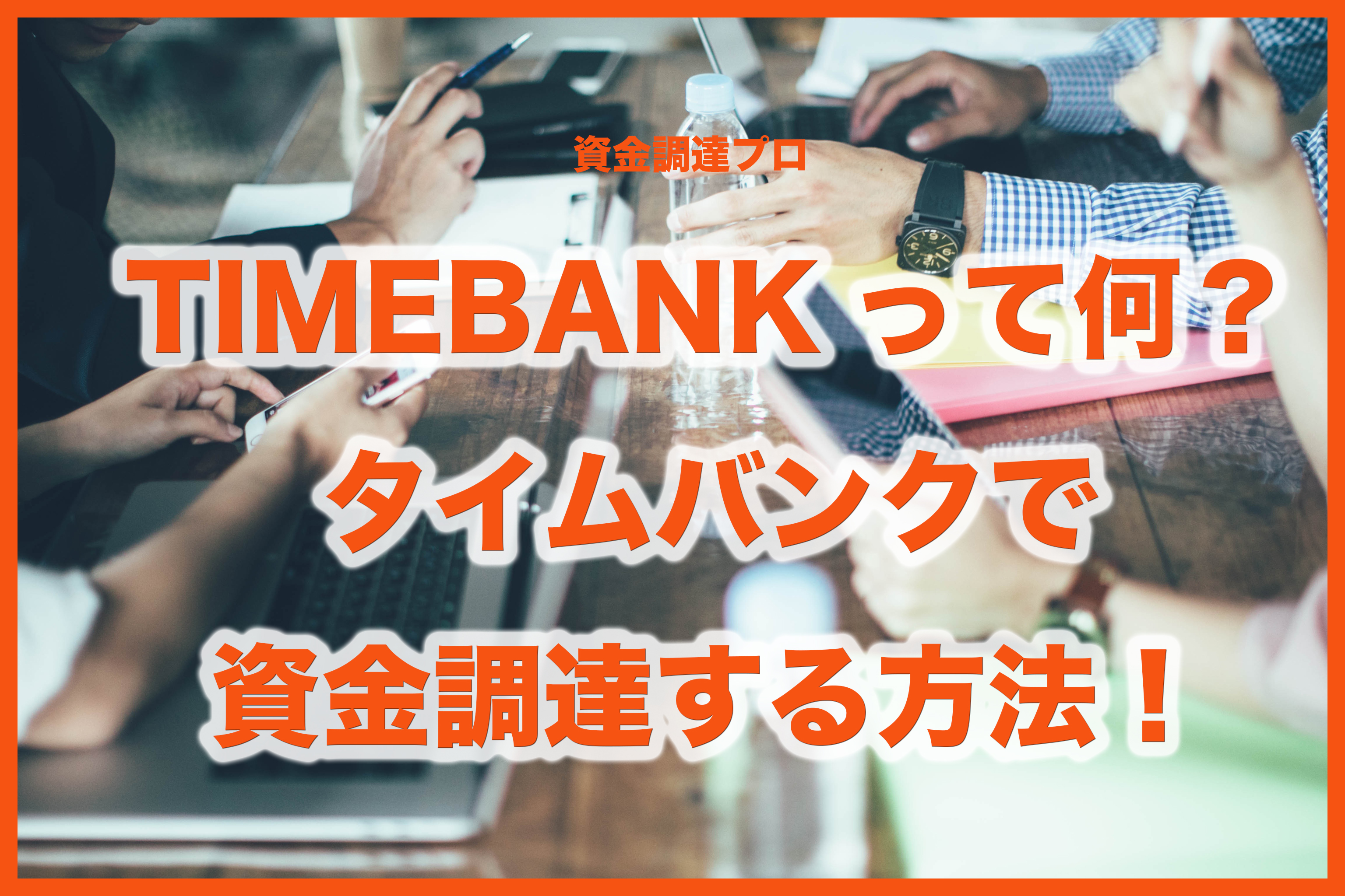 TIMEBANK(タイムバンク)って何?タイムバンクで資金調達する方法!